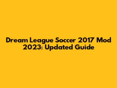 Dream League Soccer 2017 Mod 2023: Updated Guide