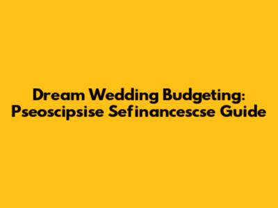 Dream Wedding Budgeting: Pseoscipsise Sefinancescse Guide