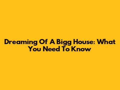 Dreaming Of A Bigg House: What You Need To Know