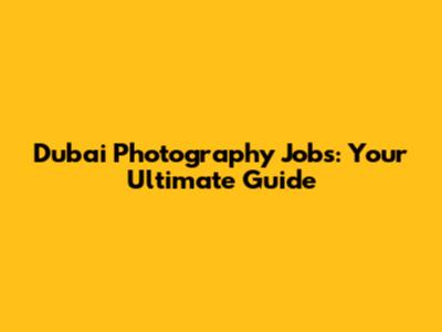 Dubai Photography Jobs: Your Ultimate Guide