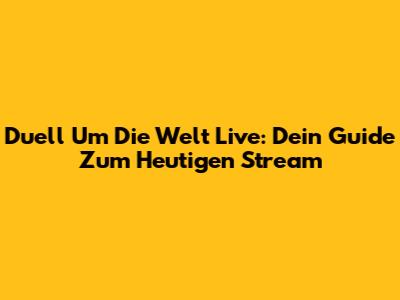 Duell Um Die Welt Live: Dein Guide Zum Heutigen Stream