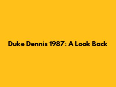 Duke Dennis 1987: A Look Back