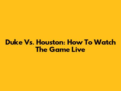Duke Vs. Houston: How To Watch The Game Live