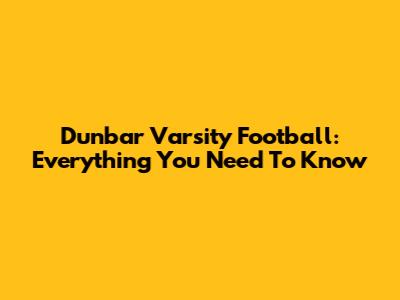 Dunbar Varsity Football: Everything You Need To Know