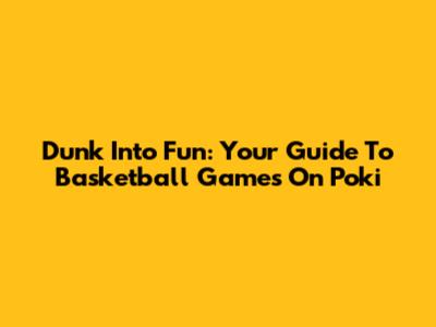 Dunk Into Fun: Your Guide To Basketball Games On Poki