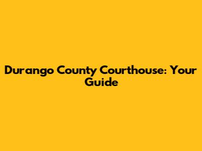 Durango County Courthouse: Your Guide