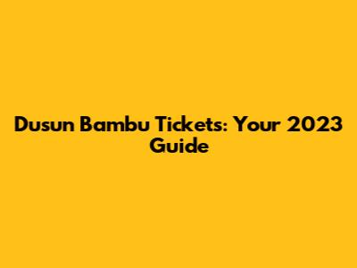 Dusun Bambu Tickets: Your 2023 Guide