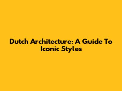 Dutch Architecture: A Guide To Iconic Styles