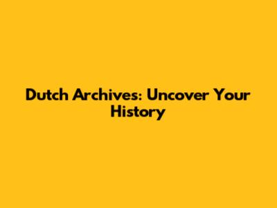Dutch Archives: Uncover Your History
