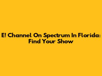 E! Channel On Spectrum In Florida: Find Your Show