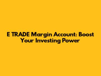 E*TRADE Margin Account: Boost Your Investing Power