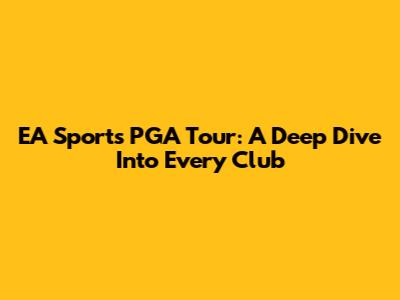 EA Sports PGA Tour: A Deep Dive Into Every Club