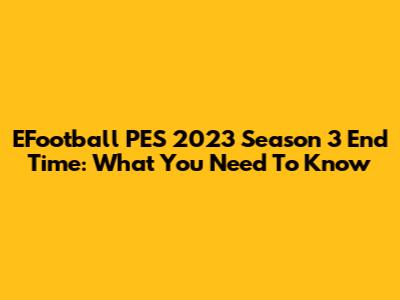 EFootball PES 2023 Season 3 End Time: What You Need To Know