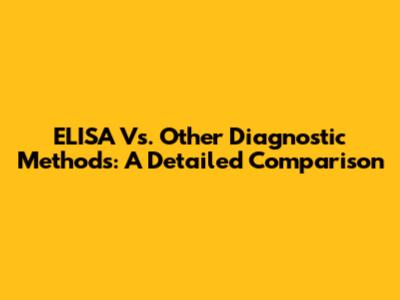 ELISA Vs. Other Diagnostic Methods: A Detailed Comparison