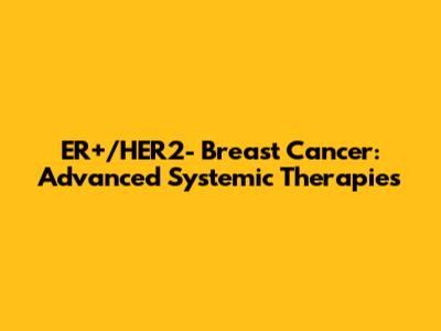 ER+/HER2- Breast Cancer: Advanced Systemic Therapies