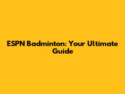 ESPN Badminton: Your Ultimate Guide