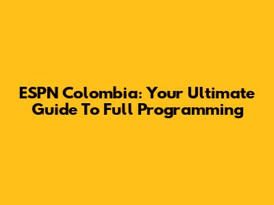 ESPN Colombia: Your Ultimate Guide To Full Programming