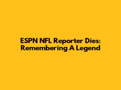 ESPN NFL Reporter Dies: Remembering A Legend