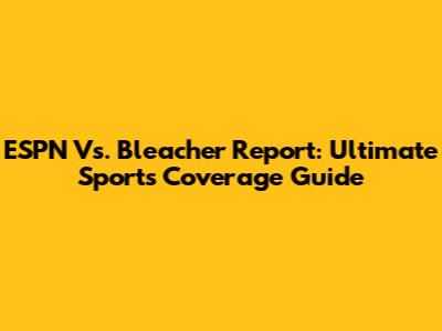 ESPN Vs. Bleacher Report: Ultimate Sports Coverage Guide