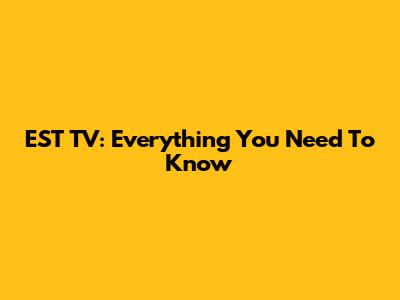 EST TV: Everything You Need To Know