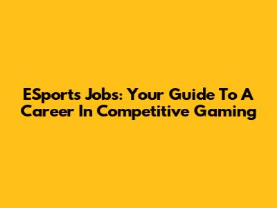 ESports Jobs: Your Guide To A Career In Competitive Gaming
