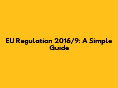 EU Regulation 2016/9: A Simple Guide