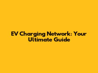 EV Charging Network: Your Ultimate Guide