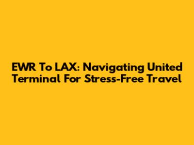 EWR To LAX: Navigating United Terminal For Stress-Free Travel