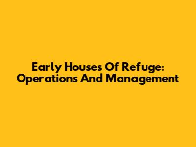 Early Houses Of Refuge: Operations And Management
