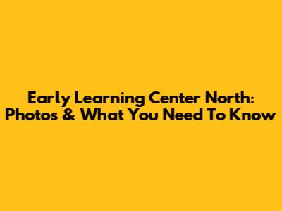 Early Learning Center North: Photos & What You Need To Know