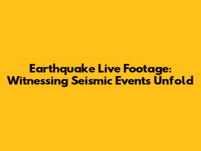 Earthquake Live Footage: Witnessing Seismic Events Unfold