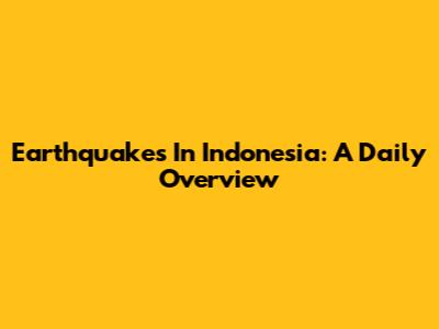 Earthquakes In Indonesia: A Daily Overview