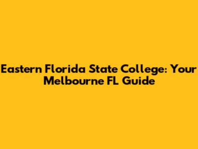 Eastern Florida State College: Your Melbourne FL Guide