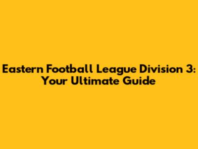 Eastern Football League Division 3: Your Ultimate Guide