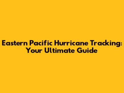 Eastern Pacific Hurricane Tracking: Your Ultimate Guide