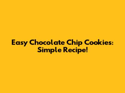 Easy Chocolate Chip Cookies: Simple Recipe!