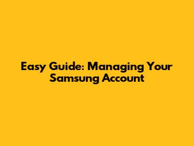 Easy Guide: Managing Your Samsung Account