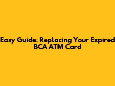 Easy Guide: Replacing Your Expired BCA ATM Card