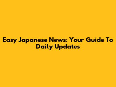 Easy Japanese News: Your Guide To Daily Updates