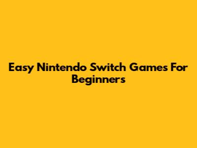 Easy Nintendo Switch Games For Beginners