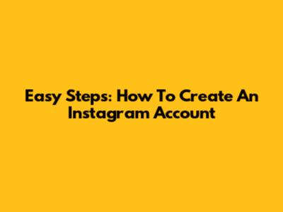 Easy Steps: How To Create An Instagram Account