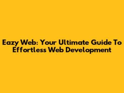 Eazy Web: Your Ultimate Guide To Effortless Web Development