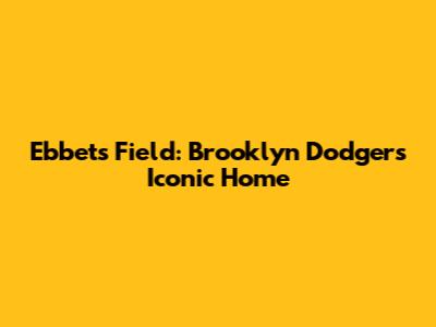 Ebbets Field: Brooklyn Dodgers' Iconic Home