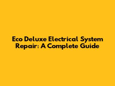 Eco Deluxe Electrical System Repair: A Complete Guide