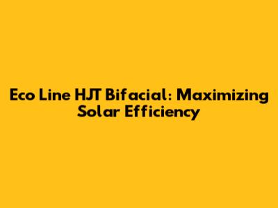 Eco Line HJT Bifacial: Maximizing Solar Efficiency