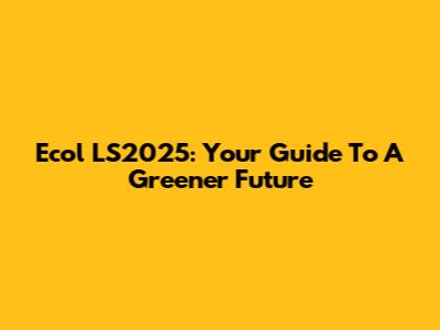 Ecol LS2025: Your Guide To A Greener Future