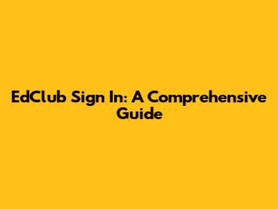 EdClub Sign In: A Comprehensive Guide