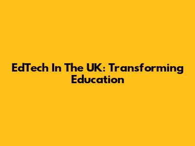 EdTech In The UK: Transforming Education