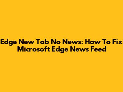Edge New Tab No News: How To Fix Microsoft Edge News Feed