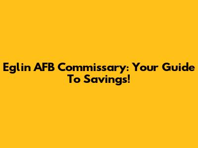 Eglin AFB Commissary: Your Guide To Savings!